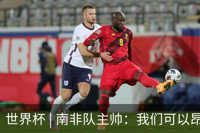 世界杯 | 南非队主帅：我们可以昂着头离开