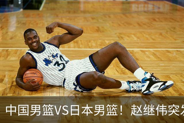 中国男篮VS日本男篮！赵继伟突发伤病，河村勇辉缺席，CCTV5+直播