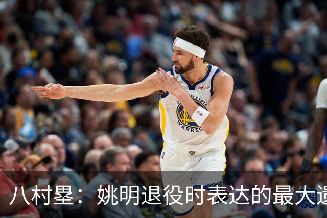 八村塁：姚明退役时表达的最大遗憾让我反思接班人的问题