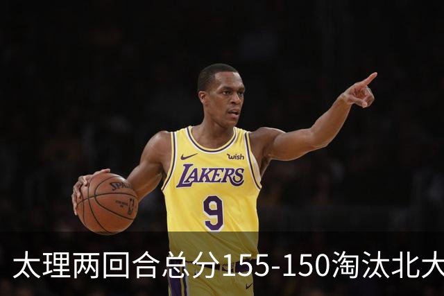 太理两回合总分155-150淘汰北大 段成果21分 邓奕豪空砍24+8
