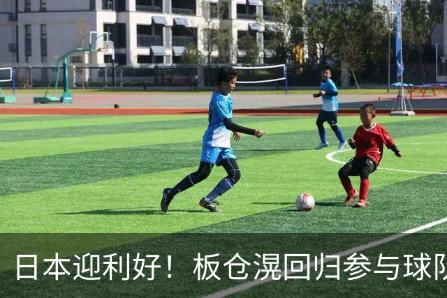 日本迎利好！板仓滉回归参与球队合练 久保建英首次归队