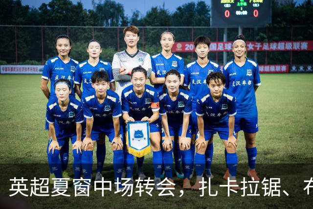 英超夏窗中场转会，扎卡拉锯、布阿迪天价争抢、吉马良斯毫无进展
