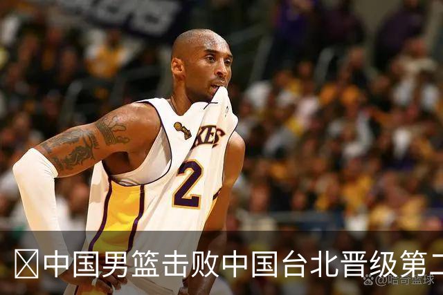 🏀中国男篮击败中国台北晋级第二阶段 赵继伟17+6 杨瀚森10+5